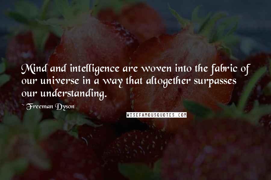 Freeman Dyson Quotes: Mind and intelligence are woven into the fabric of our universe in a way that altogether surpasses our understanding.