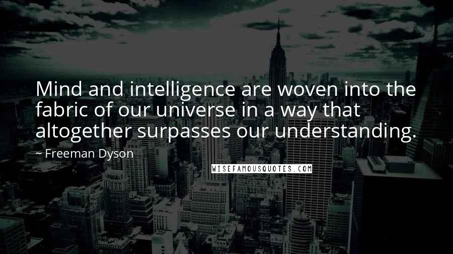 Freeman Dyson Quotes: Mind and intelligence are woven into the fabric of our universe in a way that altogether surpasses our understanding.