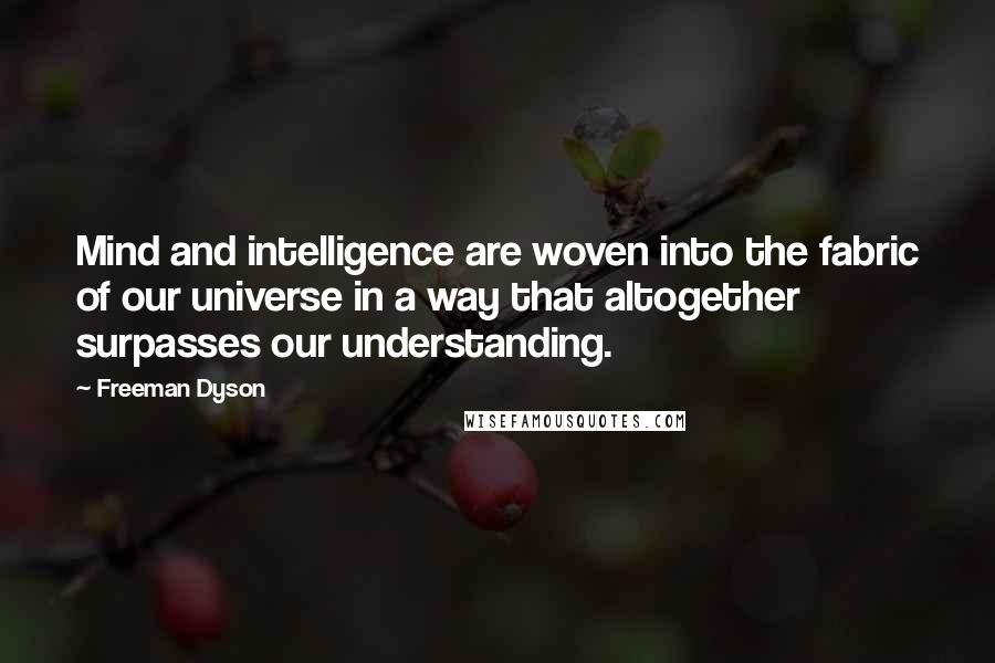 Freeman Dyson Quotes: Mind and intelligence are woven into the fabric of our universe in a way that altogether surpasses our understanding.