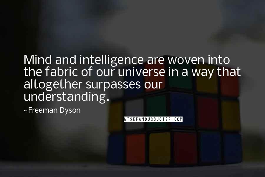 Freeman Dyson Quotes: Mind and intelligence are woven into the fabric of our universe in a way that altogether surpasses our understanding.