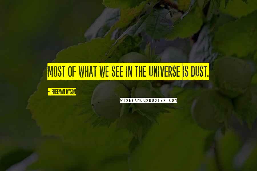 Freeman Dyson Quotes: Most of what we see in the universe is dust.