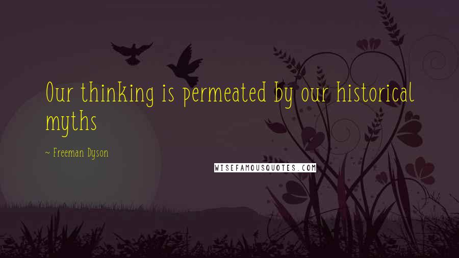 Freeman Dyson Quotes: Our thinking is permeated by our historical myths