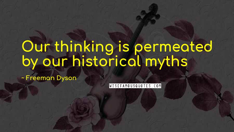 Freeman Dyson Quotes: Our thinking is permeated by our historical myths