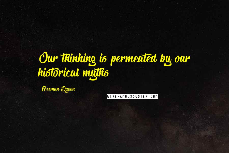 Freeman Dyson Quotes: Our thinking is permeated by our historical myths