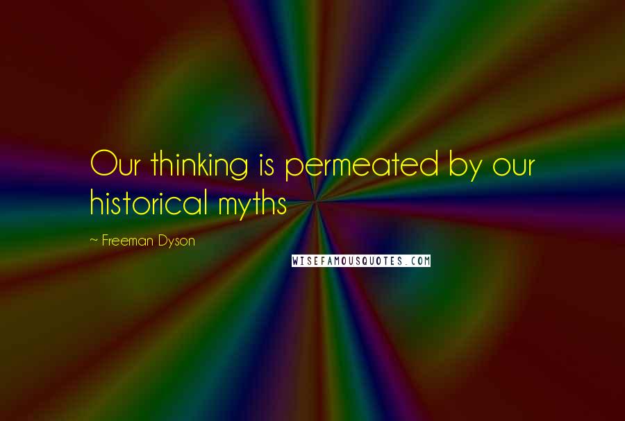 Freeman Dyson Quotes: Our thinking is permeated by our historical myths