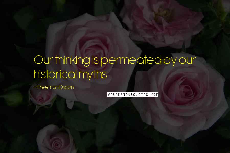 Freeman Dyson Quotes: Our thinking is permeated by our historical myths