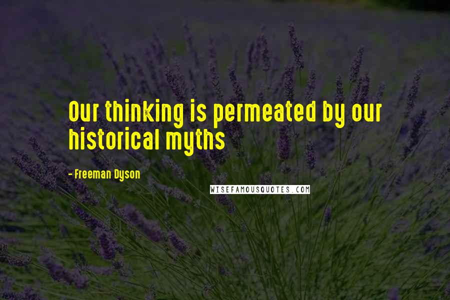 Freeman Dyson Quotes: Our thinking is permeated by our historical myths