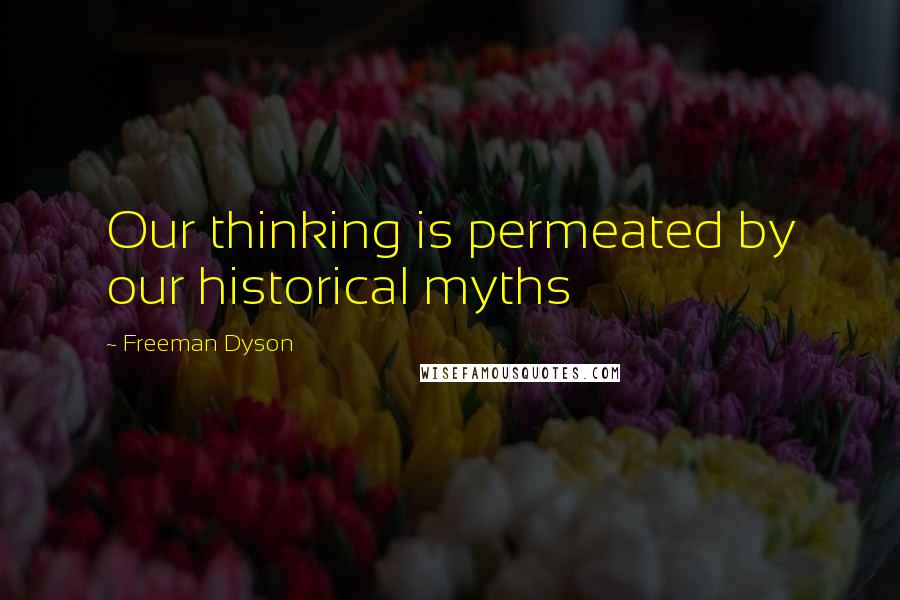 Freeman Dyson Quotes: Our thinking is permeated by our historical myths