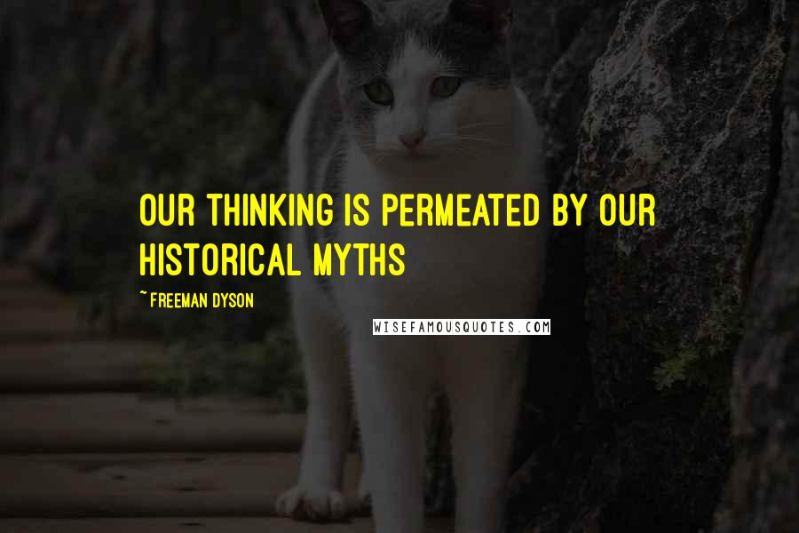 Freeman Dyson Quotes: Our thinking is permeated by our historical myths