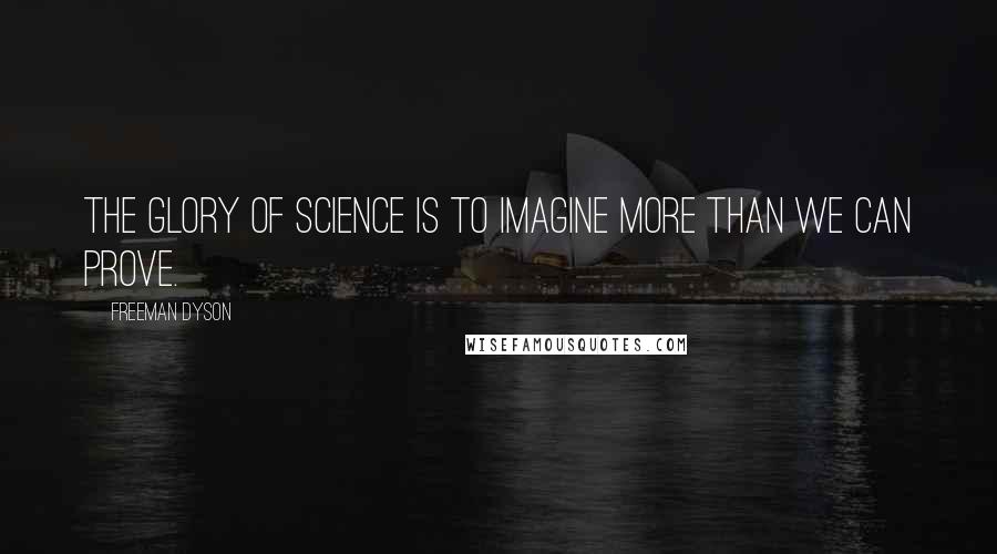 Freeman Dyson Quotes: The glory of science is to imagine more than we can prove.