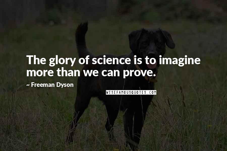 Freeman Dyson Quotes: The glory of science is to imagine more than we can prove.