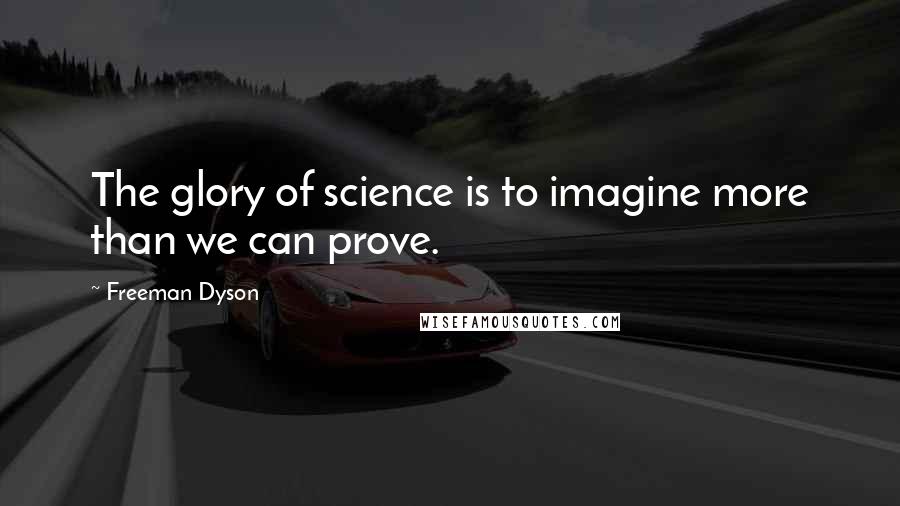 Freeman Dyson Quotes: The glory of science is to imagine more than we can prove.