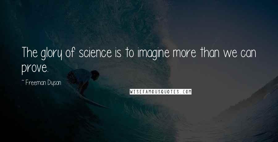 Freeman Dyson Quotes: The glory of science is to imagine more than we can prove.