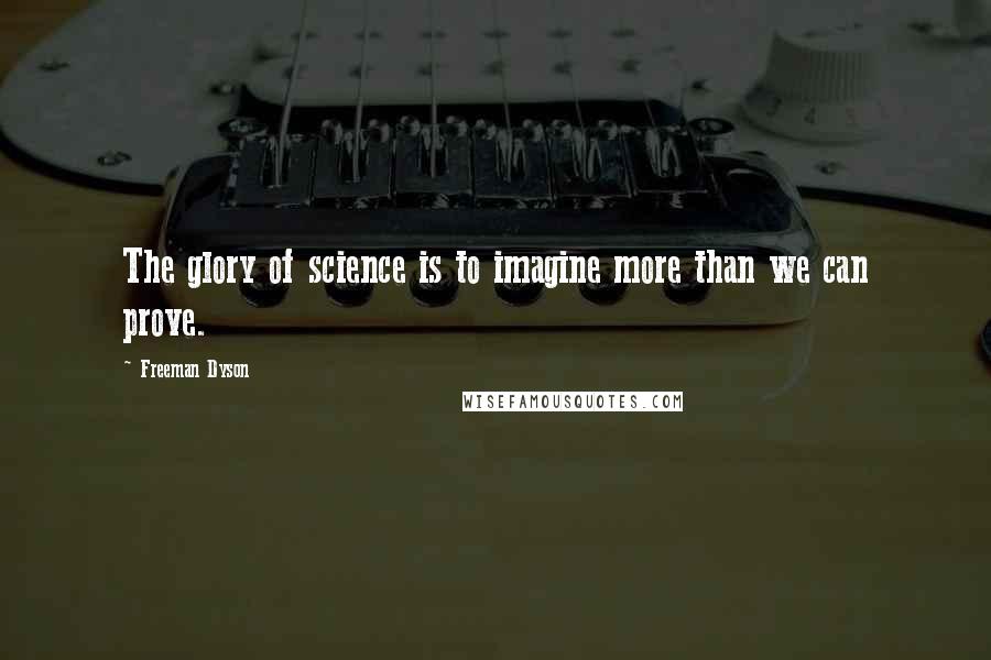 Freeman Dyson Quotes: The glory of science is to imagine more than we can prove.