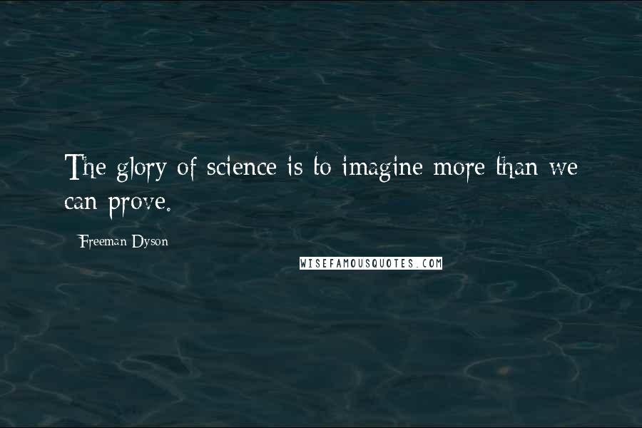 Freeman Dyson Quotes: The glory of science is to imagine more than we can prove.