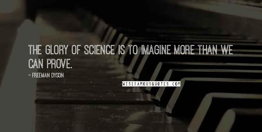 Freeman Dyson Quotes: The glory of science is to imagine more than we can prove.