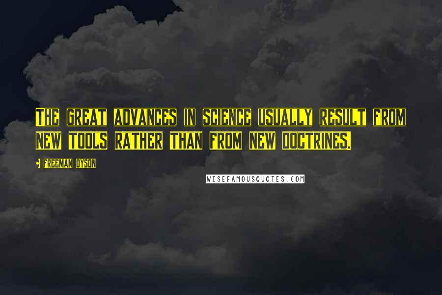 Freeman Dyson Quotes: The great advances in science usually result from new tools rather than from new doctrines.