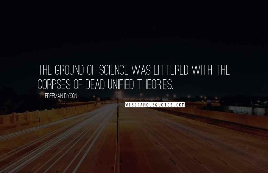 Freeman Dyson Quotes: The ground of science was littered with the corpses of dead unified theories.