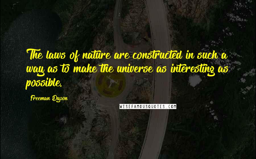 Freeman Dyson Quotes: The laws of nature are constructed in such a way as to make the universe as interesting as possible.