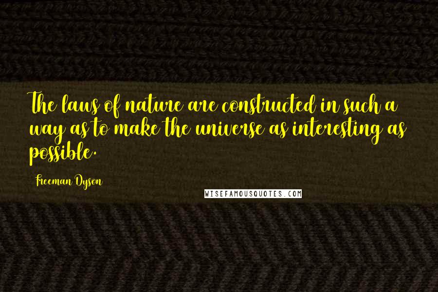 Freeman Dyson Quotes: The laws of nature are constructed in such a way as to make the universe as interesting as possible.