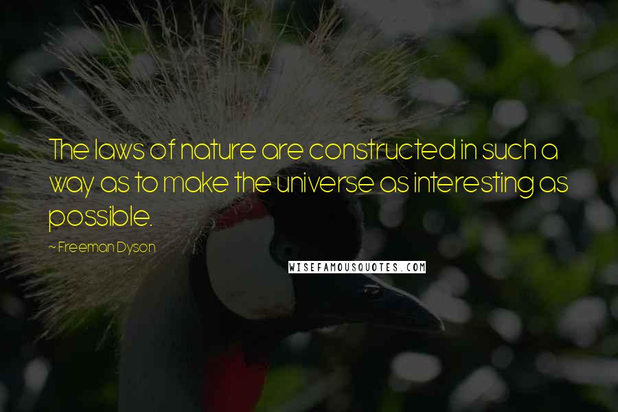 Freeman Dyson Quotes: The laws of nature are constructed in such a way as to make the universe as interesting as possible.