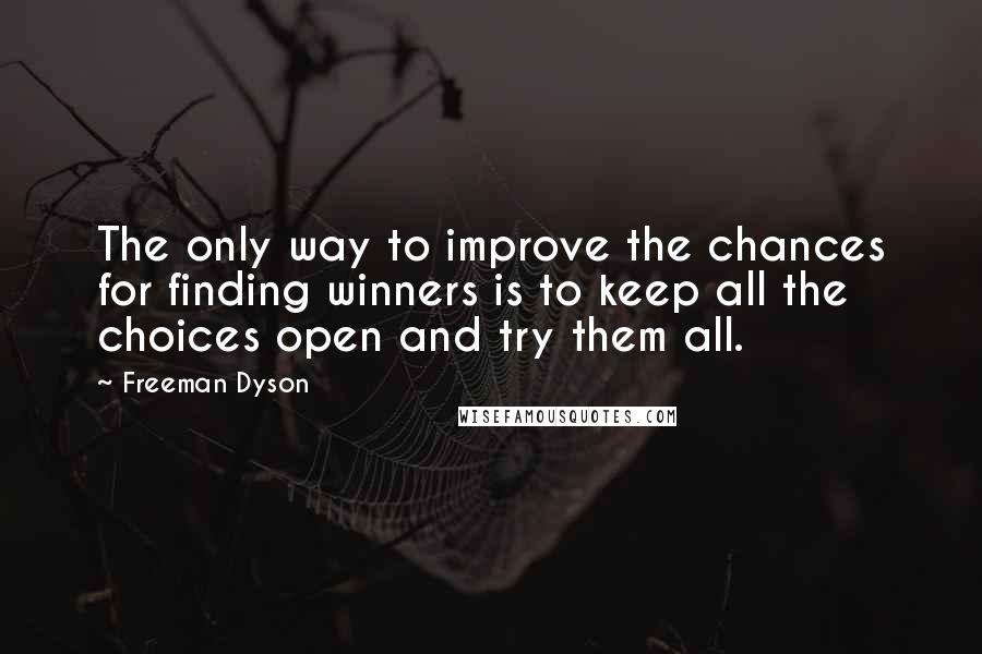 Freeman Dyson Quotes: The only way to improve the chances for finding winners is to keep all the choices open and try them all.