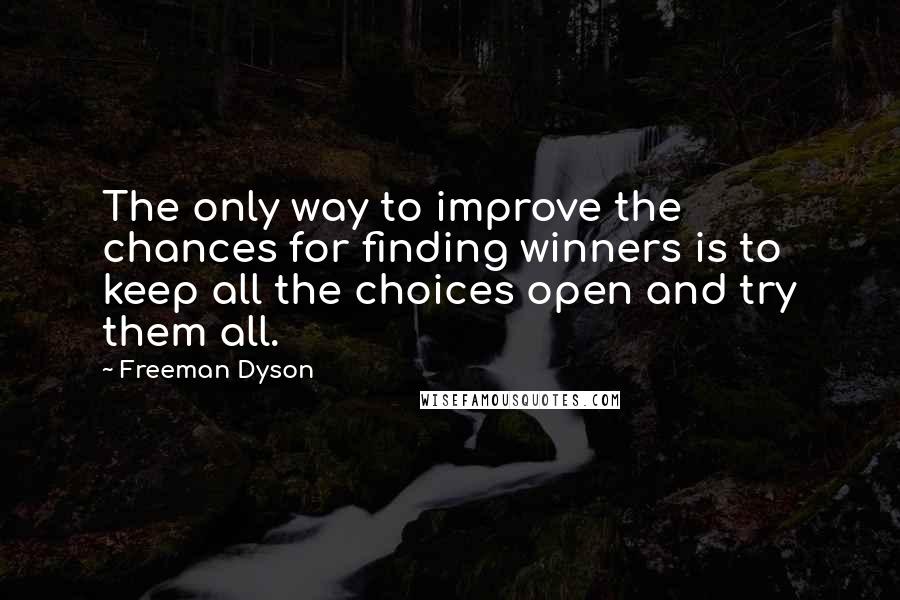 Freeman Dyson Quotes: The only way to improve the chances for finding winners is to keep all the choices open and try them all.