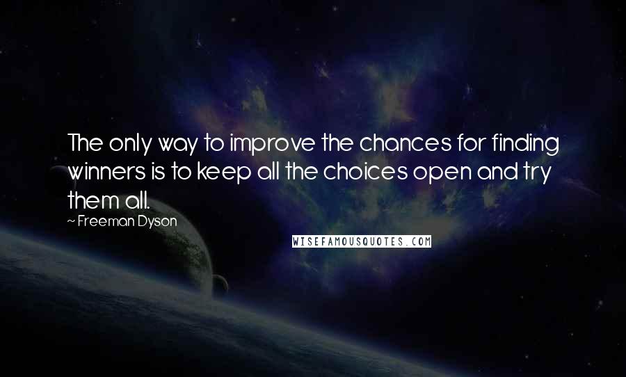 Freeman Dyson Quotes: The only way to improve the chances for finding winners is to keep all the choices open and try them all.