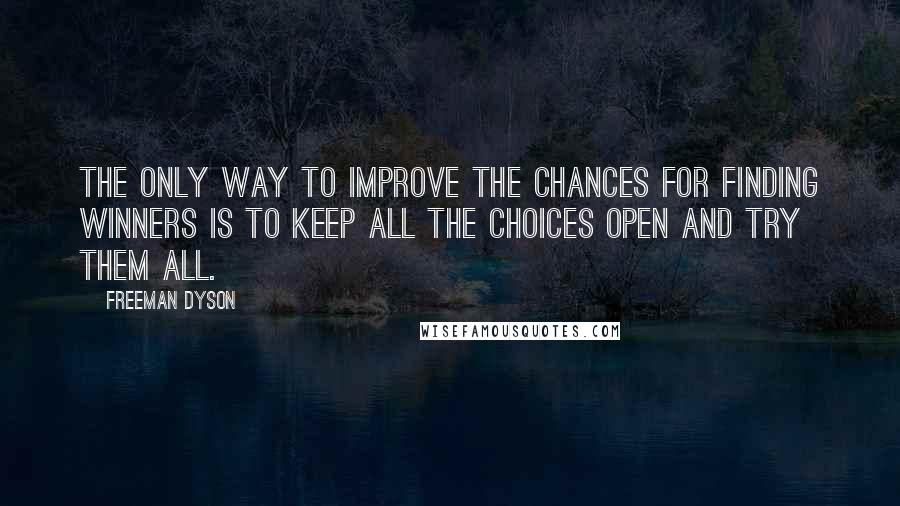 Freeman Dyson Quotes: The only way to improve the chances for finding winners is to keep all the choices open and try them all.