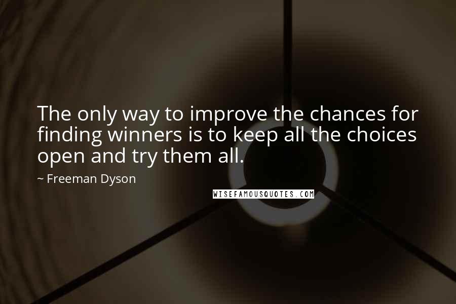 Freeman Dyson Quotes: The only way to improve the chances for finding winners is to keep all the choices open and try them all.