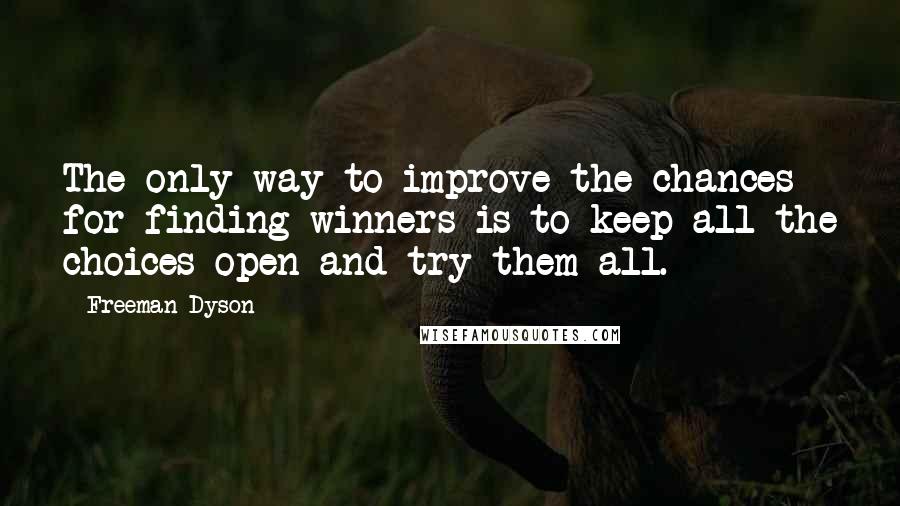 Freeman Dyson Quotes: The only way to improve the chances for finding winners is to keep all the choices open and try them all.