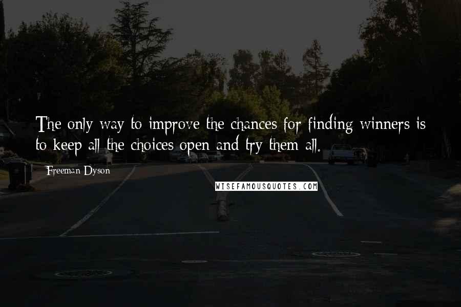 Freeman Dyson Quotes: The only way to improve the chances for finding winners is to keep all the choices open and try them all.