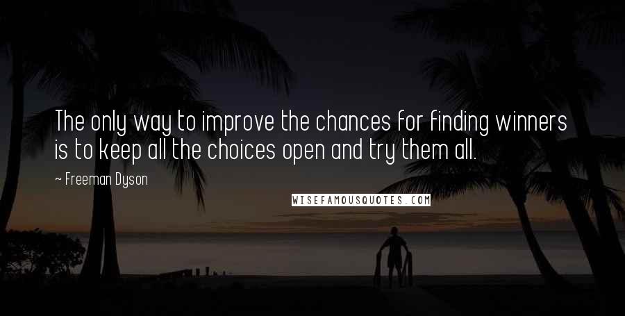 Freeman Dyson Quotes: The only way to improve the chances for finding winners is to keep all the choices open and try them all.