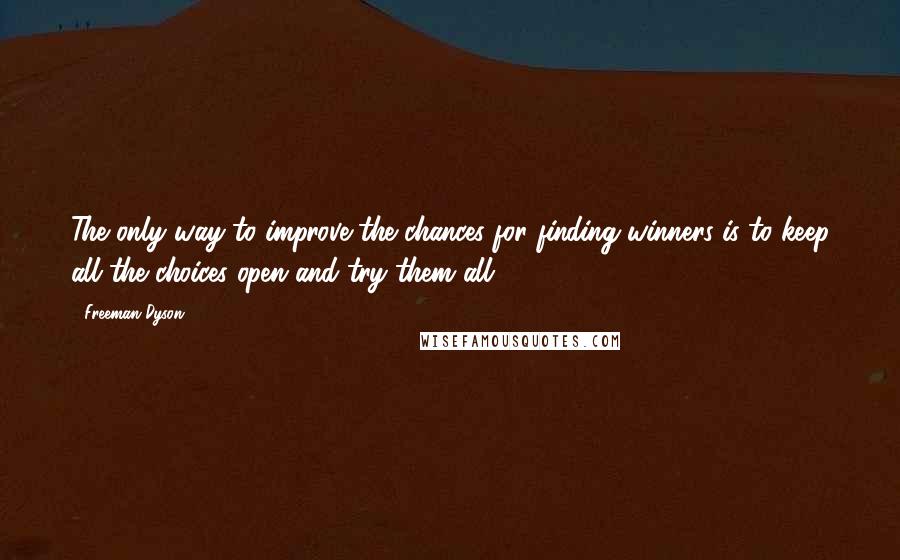 Freeman Dyson Quotes: The only way to improve the chances for finding winners is to keep all the choices open and try them all.