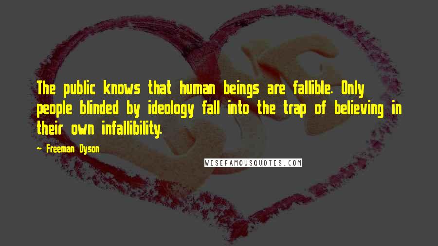 Freeman Dyson Quotes: The public knows that human beings are fallible. Only people blinded by ideology fall into the trap of believing in their own infallibility.