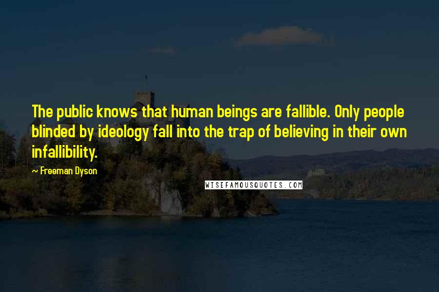 Freeman Dyson Quotes: The public knows that human beings are fallible. Only people blinded by ideology fall into the trap of believing in their own infallibility.