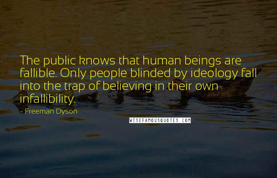 Freeman Dyson Quotes: The public knows that human beings are fallible. Only people blinded by ideology fall into the trap of believing in their own infallibility.