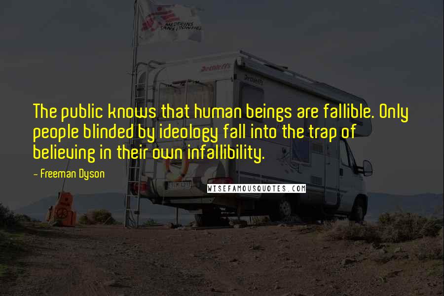 Freeman Dyson Quotes: The public knows that human beings are fallible. Only people blinded by ideology fall into the trap of believing in their own infallibility.