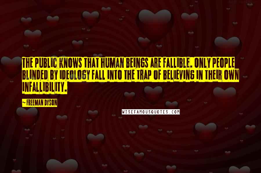 Freeman Dyson Quotes: The public knows that human beings are fallible. Only people blinded by ideology fall into the trap of believing in their own infallibility.