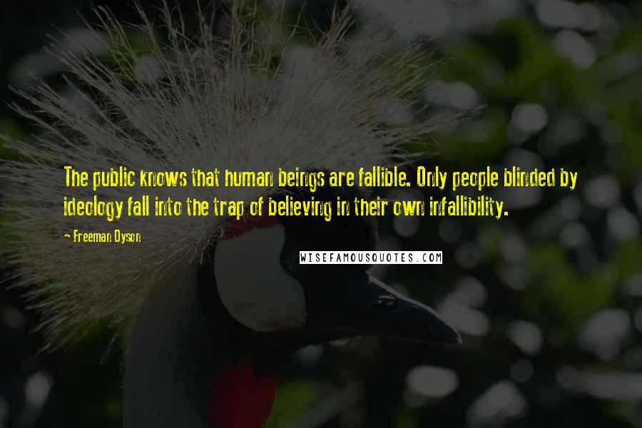 Freeman Dyson Quotes: The public knows that human beings are fallible. Only people blinded by ideology fall into the trap of believing in their own infallibility.