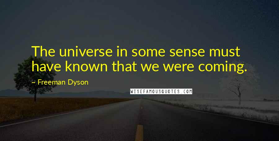 Freeman Dyson Quotes: The universe in some sense must have known that we were coming.