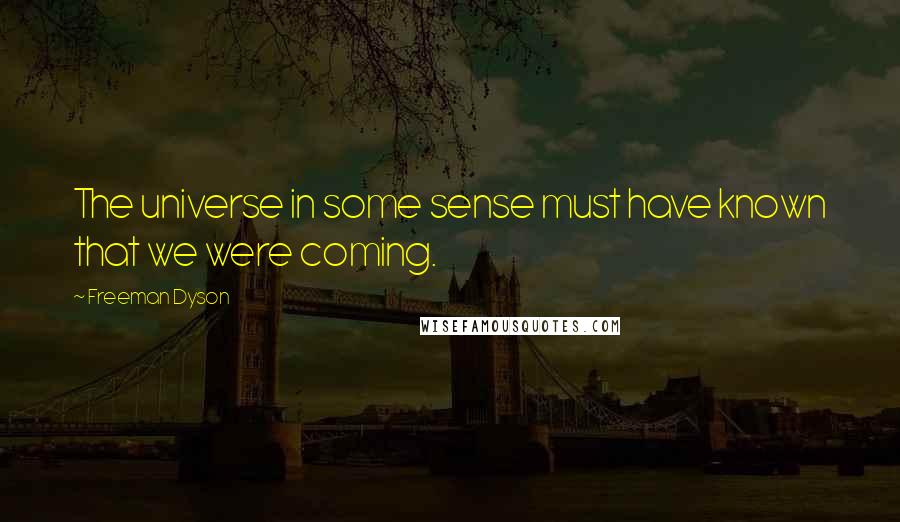 Freeman Dyson Quotes: The universe in some sense must have known that we were coming.