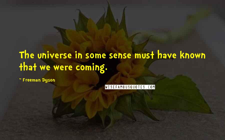 Freeman Dyson Quotes: The universe in some sense must have known that we were coming.