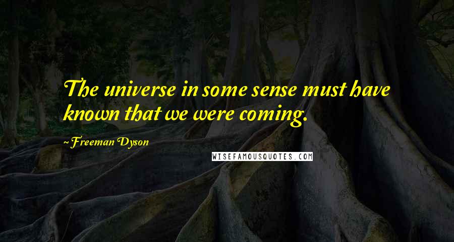 Freeman Dyson Quotes: The universe in some sense must have known that we were coming.