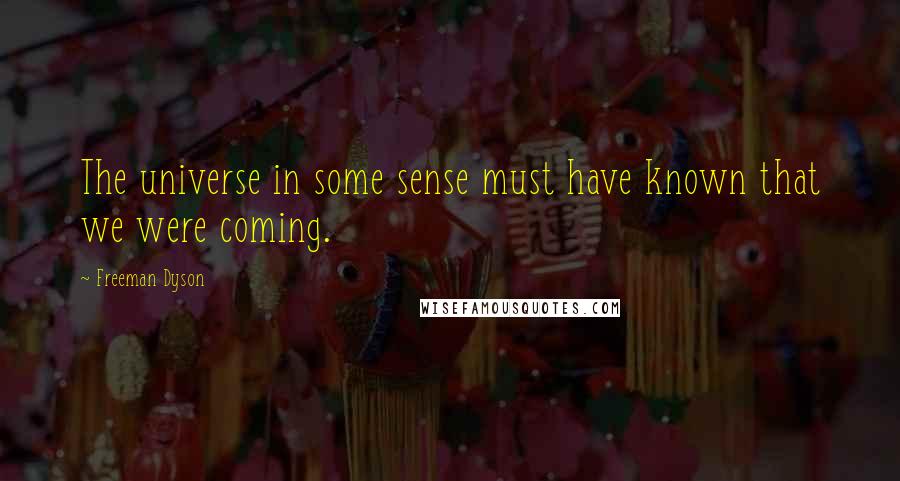 Freeman Dyson Quotes: The universe in some sense must have known that we were coming.