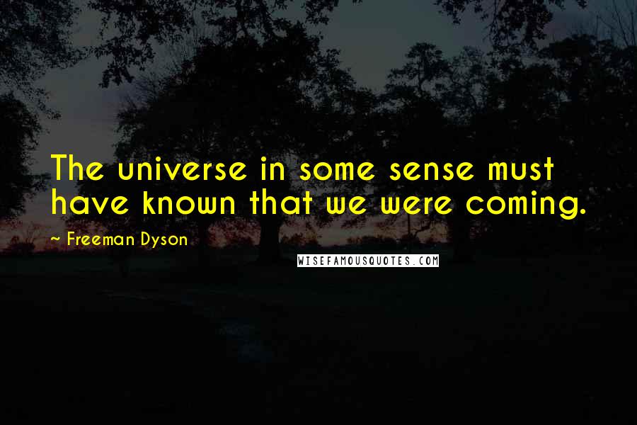 Freeman Dyson Quotes: The universe in some sense must have known that we were coming.