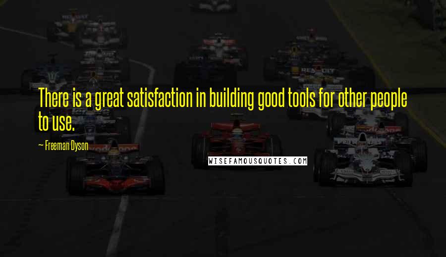 Freeman Dyson Quotes: There is a great satisfaction in building good tools for other people to use.