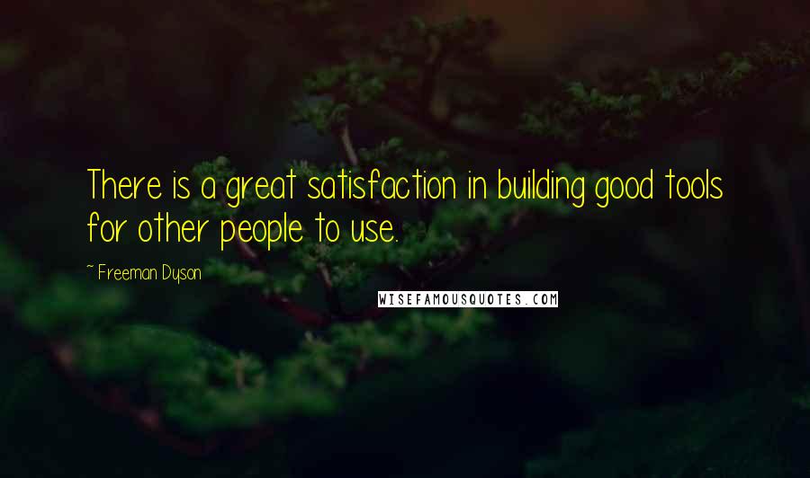 Freeman Dyson Quotes: There is a great satisfaction in building good tools for other people to use.