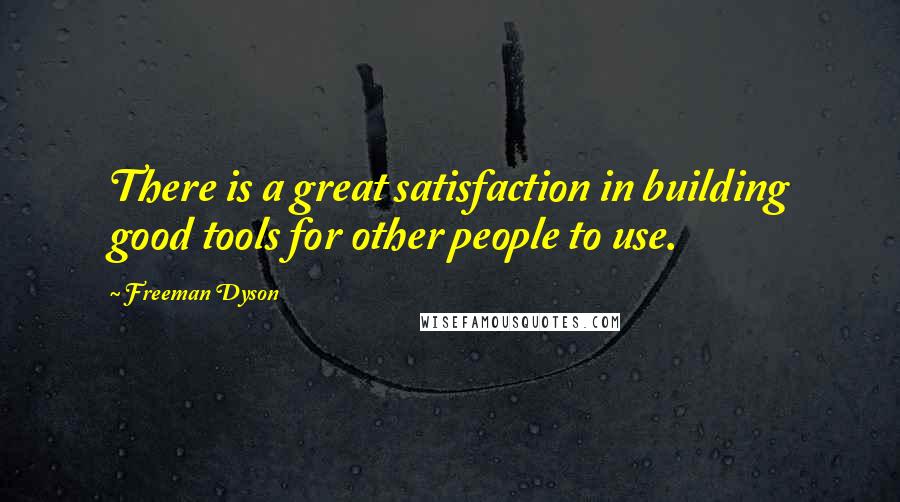 Freeman Dyson Quotes: There is a great satisfaction in building good tools for other people to use.