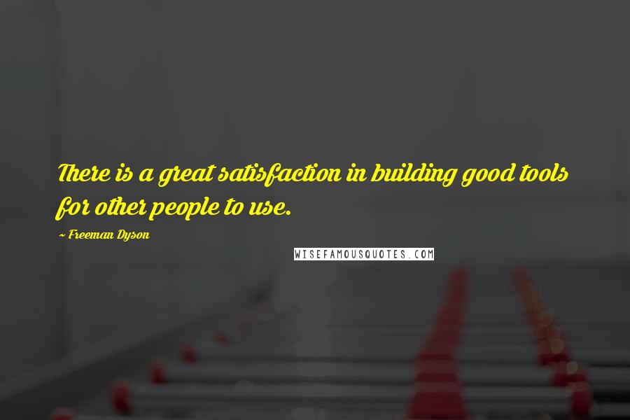 Freeman Dyson Quotes: There is a great satisfaction in building good tools for other people to use.